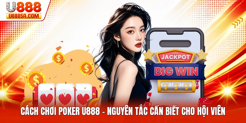 Cách Chơi Poker U888 - Nguyên Tắc Cần Biết Cho Hội Viên
