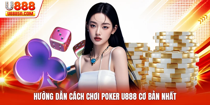 Cách Chơi Poker U888 - Nguyên Tắc Cần Biết Cho Hội Viên Hướng dẫn cách chơi poker U888 cơ bản nhất