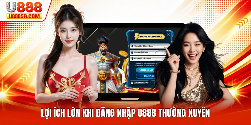 Lợi ích lớn khi đăng nhập U888 thường xuyên