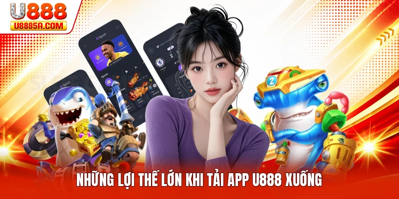 Tải App U888 Những lợi thế lớn khi tải app U888 xuống