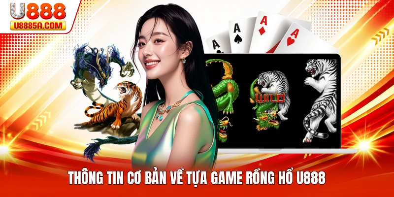Rồng Hổ U888 - Thông Tin Tổng Quan Về Game Bài Đỉnh Cao Thông tin cơ bản về tựa game rồng hổ U888