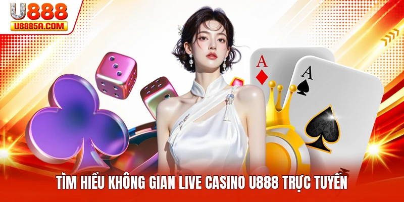 Tìm hiểu không gian live casino U888 trực tuyến